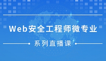 微专业 web安全工程师(进阶)网络安全高手的蜕变之旅一期